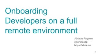 Onboarding
Developers on a full
remote environment
Jônatas Paganini
@jonatasdp
https://ideia.me
1
 