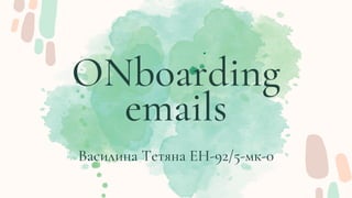 ONboarding
emails
Василина Тетяна ЕН-92/5-мк-0
 
