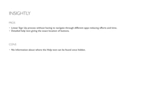 INSIGHTLY
• Linear Sign Up process without having to navigate through different apps reducing efforts and time.
• Detailed help text giving the exact location of buttons.
PROS
CONS
• No information about where the Help text can be found once hidden.
 