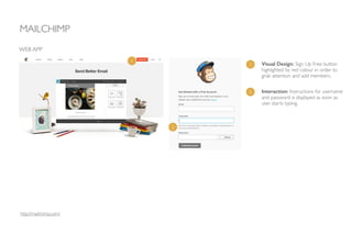 MAILCHIMP
WEB APP
1 Visual Design: Sign Up Free button
highlighted by red colour in order to
grab attention and add members.
http://mailchimp.com/
1
2 Interaction: Instructions for username
and password is displayed as soon as
user starts typing.
2
 