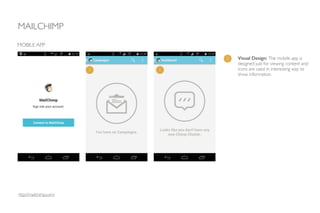 MAILCHIMP
MOBILE APP
1 Visual Design: The mobile app is
designed just for viewing content and
icons are used in interesting way to
show information.
1 1
http://mailchimp.com/
 