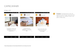 CAMSCANNER
MOBILE APP
1 Content: The features/use cases are
explained with the help of personas that
helps people from different ﬁelds to be
able to relate easily.
https://play.google.com/store/apps/details?id=com.intsig.camscanner
1 1 1
 