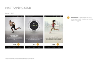 NIKETRAINING CLUB
MOBILE APP
1 Navigation: Login present on each
screen giving user freedom to skip the
intro at any point.
https://play.google.com/store/apps/details?id=com.nike.ntc
1 1 1
 