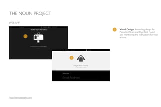 1 Visual Design: Interesting design for
Password Reset and Page Not Found
also mentioning the instructions for next
actions.
THE NOUN PROJECT
WEB APP
1
1
http://thenounproject.com/
 