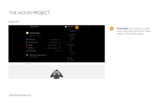 1 Interaction: On clicking the proﬁle
name, mega menu with all the details
related to that proﬁle appear.
THE NOUN PROJECT
WEB APP
1
http://thenounproject.com/
 