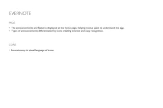 EVERNOTE
• The announcements and features displayed at the home page, helping novice users to understand the app.
• Types of announcements differentiated by icons creating interest and easy recognition.
!
PROS
CONS
• Inconsistency in visual language of icons.
 