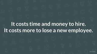 It costs time and money to hire.
It costs more to lose a new employee.
 
