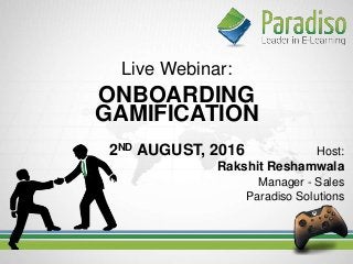 Live Webinar:
ONBOARDING
GAMIFICATION
2ND AUGUST, 2016 Host:
Rakshit Reshamwala
Manager - Sales
Paradiso Solutions
•
 