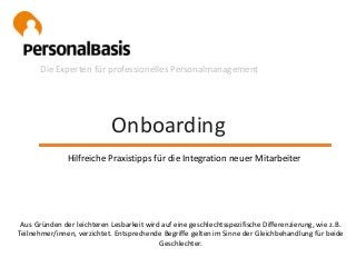 Onboarding
Die Experten für professionelles Personalmanagement
Hilfreiche Praxistipps für die Integration neuer Mitarbeiter
Aus Gründen der leichteren Lesbarkeit wird auf eine geschlechtsspezifische Differenzierung, wie z.B.
Teilnehmer/innen, verzichtet. Entsprechende Begriffe gelten im Sinne der Gleichbehandlung für beide
Geschlechter.
 