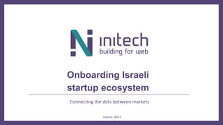 Connecting the dots between markets
Onboarding Israeli
startup ecosystem
Initech, 2017
 