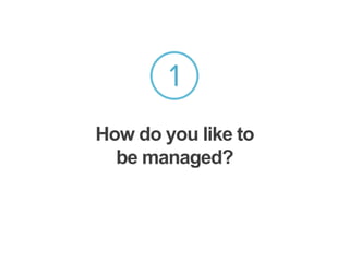 1
How do you like to
be managed?
 