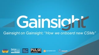 ©2015 Gainsight. All Rights Reserved.
Child-like Joy
Gainsight  on  Gainsight:  “How  we  onboard  new  CSMs”  
 