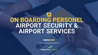 ON BOARDING PERSONEL
AIRPORT SECURITY &
AIRPORT SERVICES
Training and People Development
 