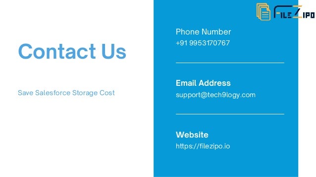 Contact Us
Save Salesforce Storage Cost
Phone Number
+91 9953170767
Email Address
support@tech9logy.com
Website
https://filezipo.io
 