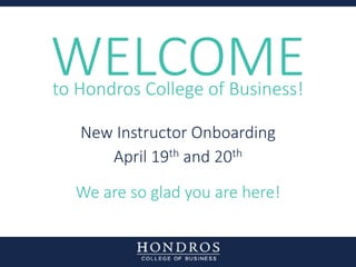 WELCOMEto Hondros College of Business!
New Instructor Onboarding
April 19th and 20th
We are so glad you are here!
 