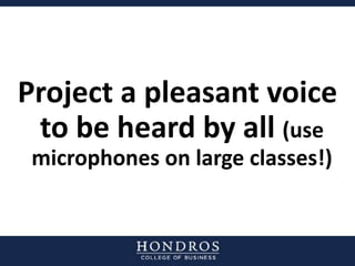 Project a pleasant voice
to be heard by all (use
microphones on large classes!)
 