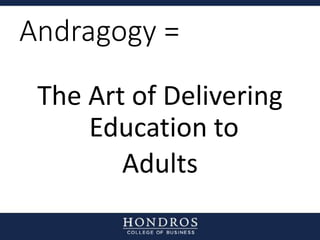 Andragogy =
The Art of Delivering
Education to
Adults
 