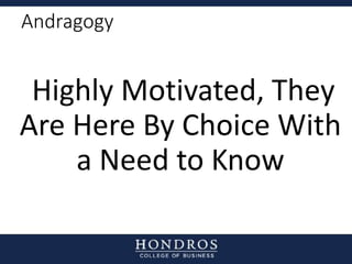 Andragogy
Highly Motivated, They
Are Here By Choice With
a Need to Know
 