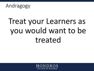 Andragogy
Treat your Learners as
you would want to be
treated
 
