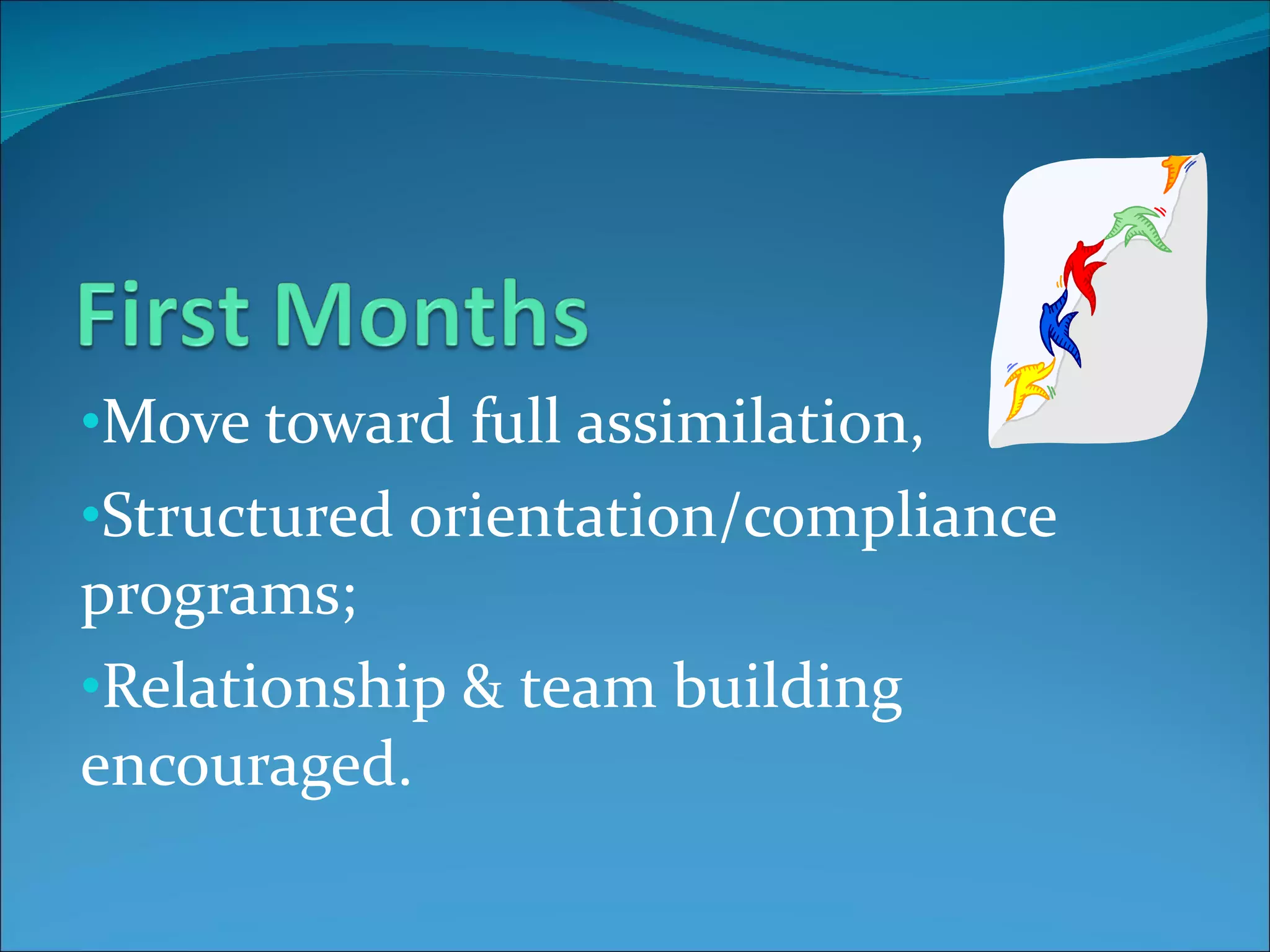 Move toward full assimilation, Structured orientation/compliance programs;  Relationship & team building encouraged. 