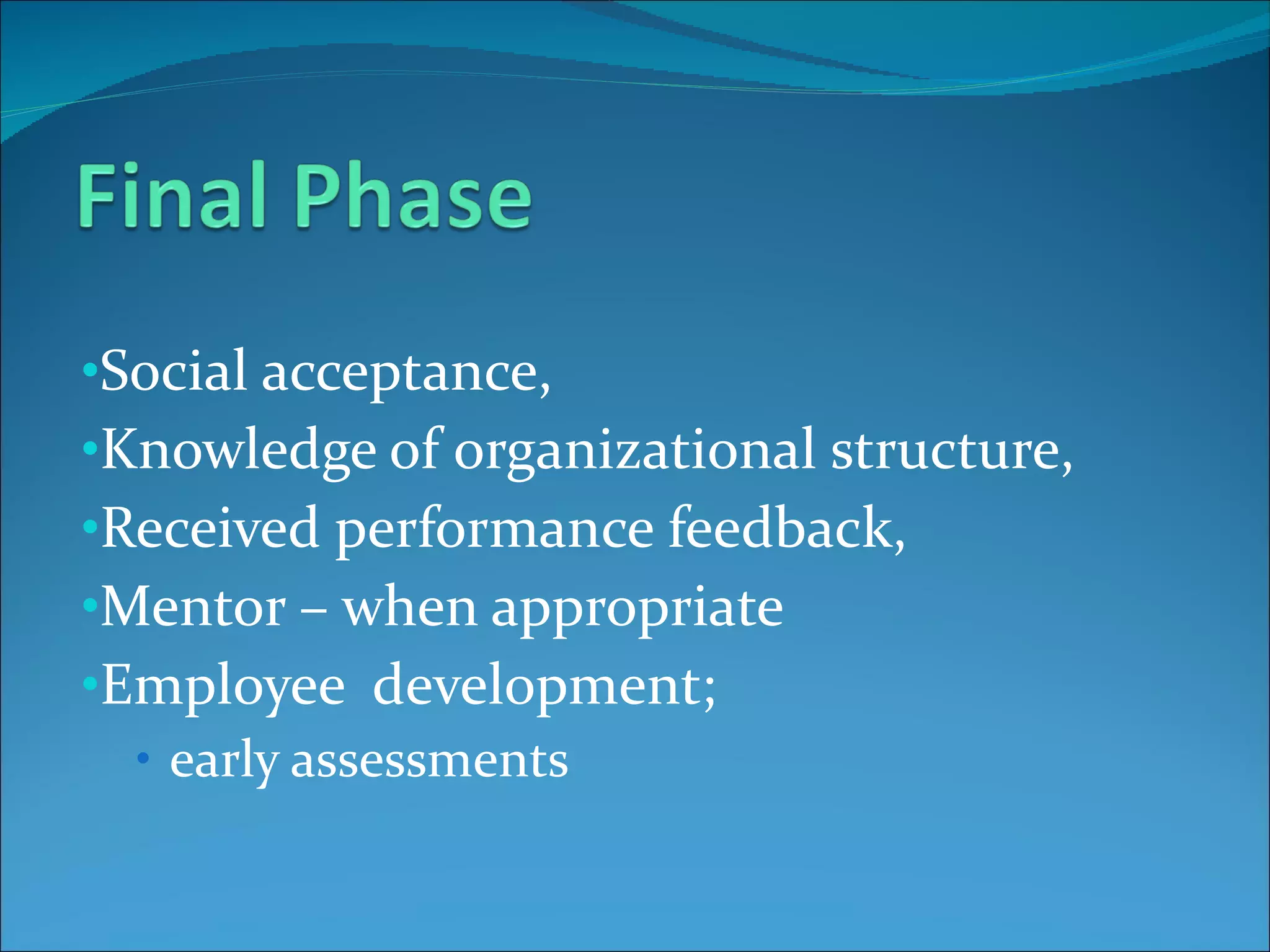 Social acceptance, Knowledge of organizational structure, Received performance feedback, Mentor – when appropriate  Employee  development;  early assessments 