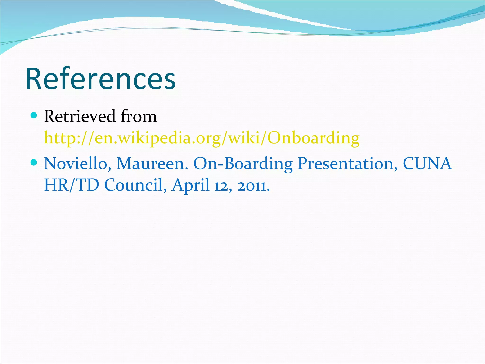 References Retrieved from  http://en.wikipedia.org/wiki/Onboarding Noviello, Maureen. On-Boarding Presentation, CUNA HR/TD Council, April 12, 2011. 