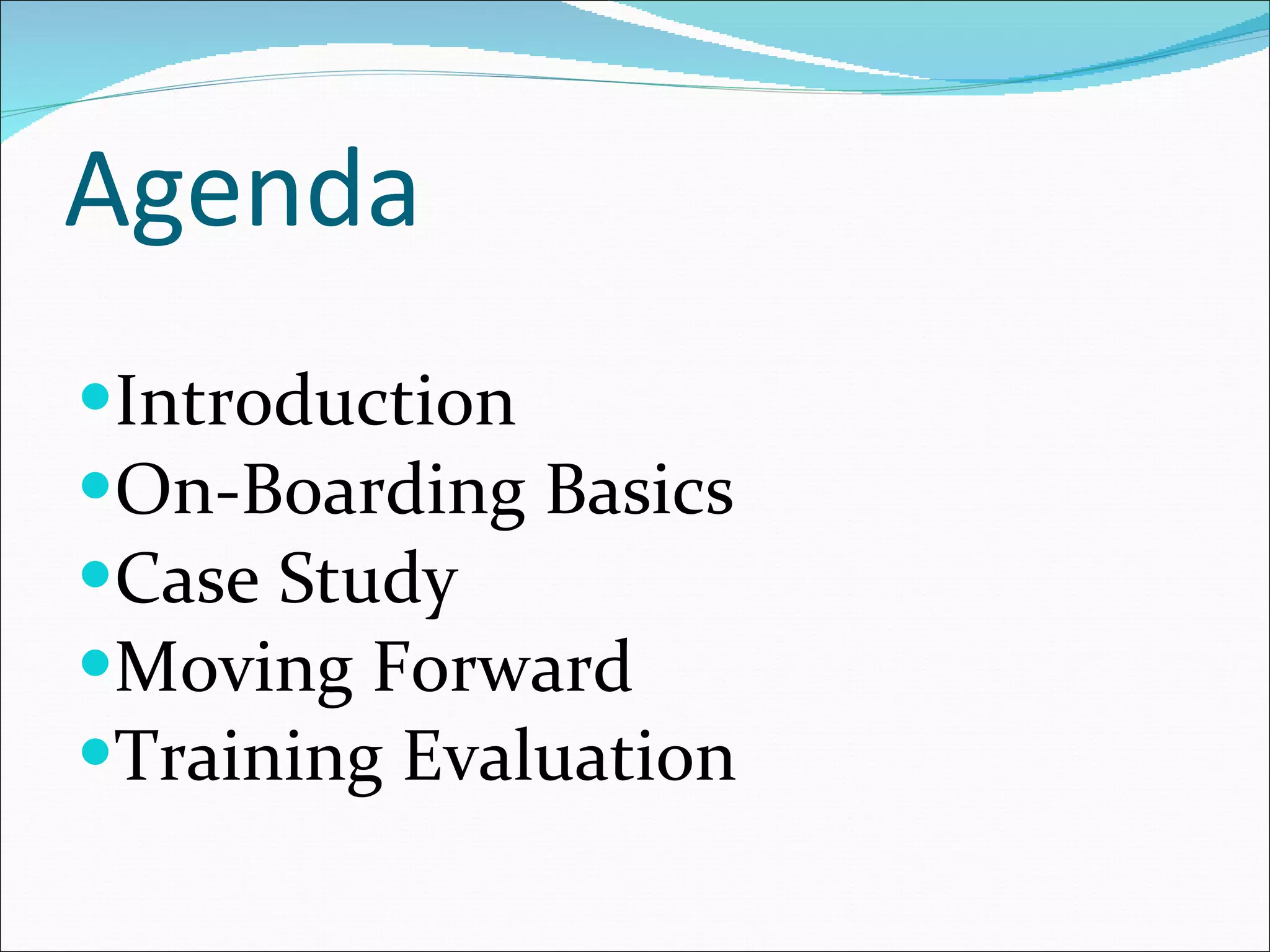 Agenda Introduction On-Boarding Basics Case Study Moving Forward Training Evaluation 