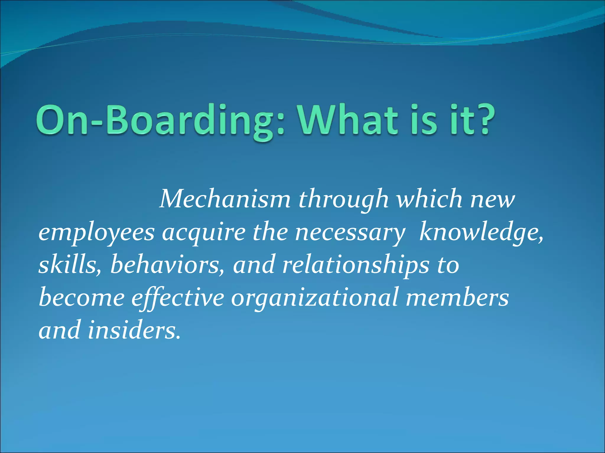 Mechanism through which new employees acquire the necessary  knowledge, skills, behaviors, and relationships to become effective organizational members and insiders. 