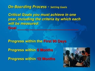 On-Boarding Process –  Setting Goals Critical Goals you must achieve in one year, including the criteria by which each wil...
