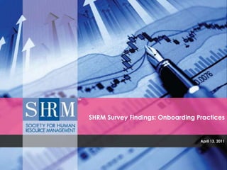 SHRM Survey Findings: Onboarding Practices April 13, 2011 