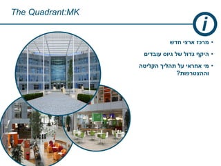 The Quadrant:MK
•‫חדש‬ ‫ארצי‬ ‫מרכז‬
•‫עובדים‬ ‫גיוס‬ ‫של‬ ‫גדול‬ ‫היקף‬
•‫הקליטה‬ ‫תהליך‬ ‫על‬ ‫אחראי‬ ‫מי‬
‫וההצטרפות‬?
 