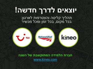 ‫חדשה‬ ‫לדרך‬ ‫יוצאים‬!
‫תהליך‬‫קליטה‬‫לארגון‬ ‫והצטרפות‬:
‫בכל‬‫מקום‬,‫בכל‬‫זמן‬‫ומכל‬‫מכשיר‬
‫של‬ ‫המתוקשבת‬ ‫הלמידה‬ ‫חברת‬‫השנה‬
www.kineo.com
 