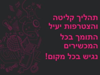 ‫קליטה‬ ‫תהליך‬
‫יעיל‬ ‫והצטרפות‬
‫התומך‬‫בכל‬
‫המכשירים‬
‫נגיש‬‫בכל‬‫מקום‬!
 