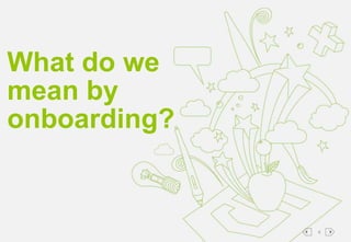44
What do we
mean by
onboarding?
 