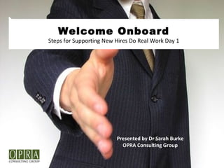 Welcome Onboard
Steps for Supporting New Hires Do Real Work Day 1
Presented by Dr Sarah Burke
OPRA Consulting Group
 