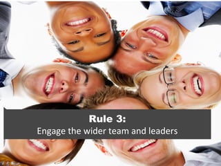 Rule 3:
Engage the wider team and leaders
 