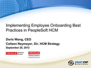 Implementing Employee Onboarding Best
Practices in PeopleSoft HCM

Doris Wong, CEO
Colleen Neymeyer, Dir, HCM Strategy
September 26, 2012
 