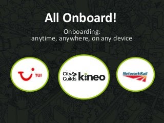 All Onboard!
Onboarding:
anytime, anywhere, on any device
 