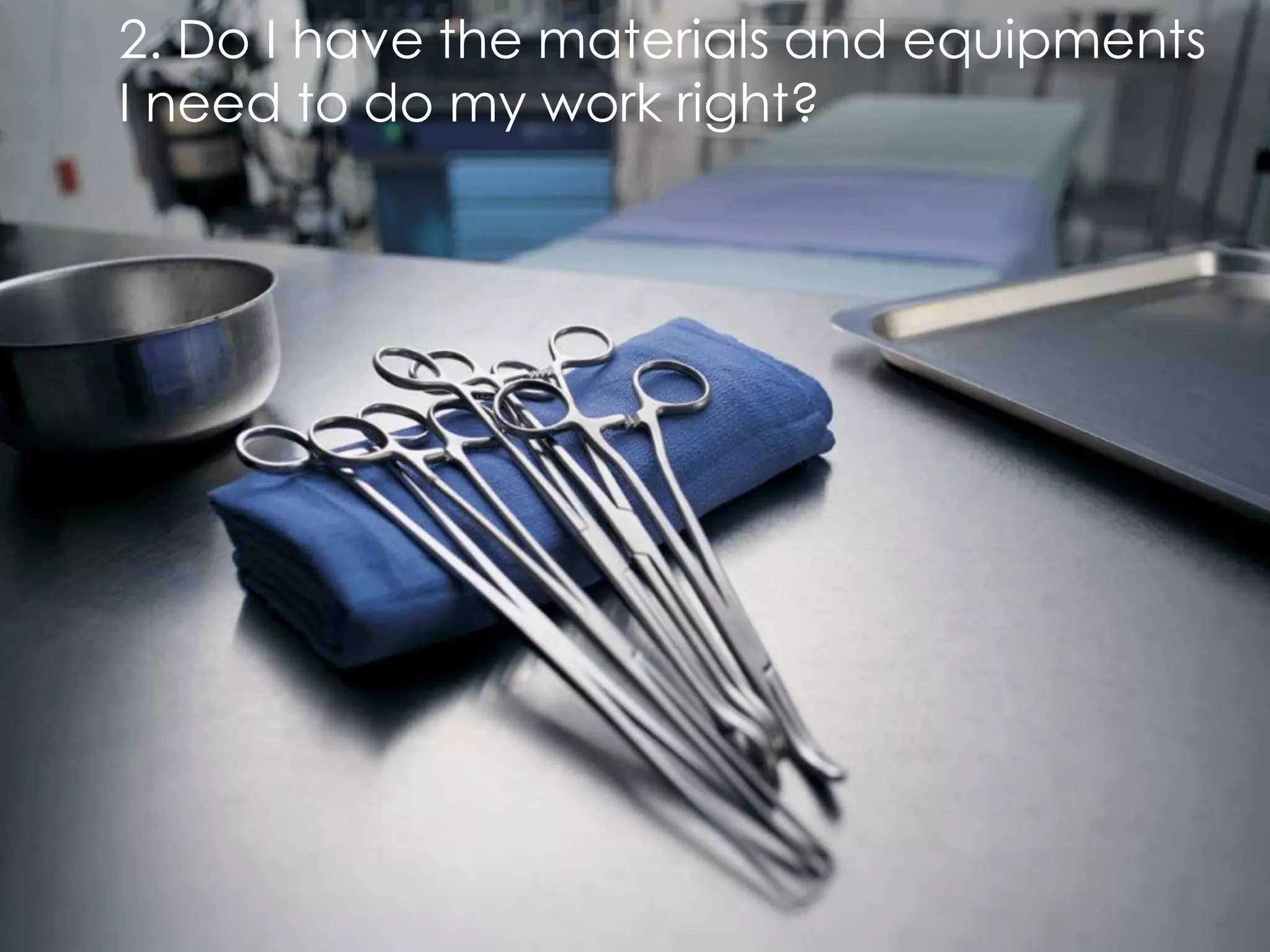 2. Do I have the materials and equipments
I need to do my work right?
 