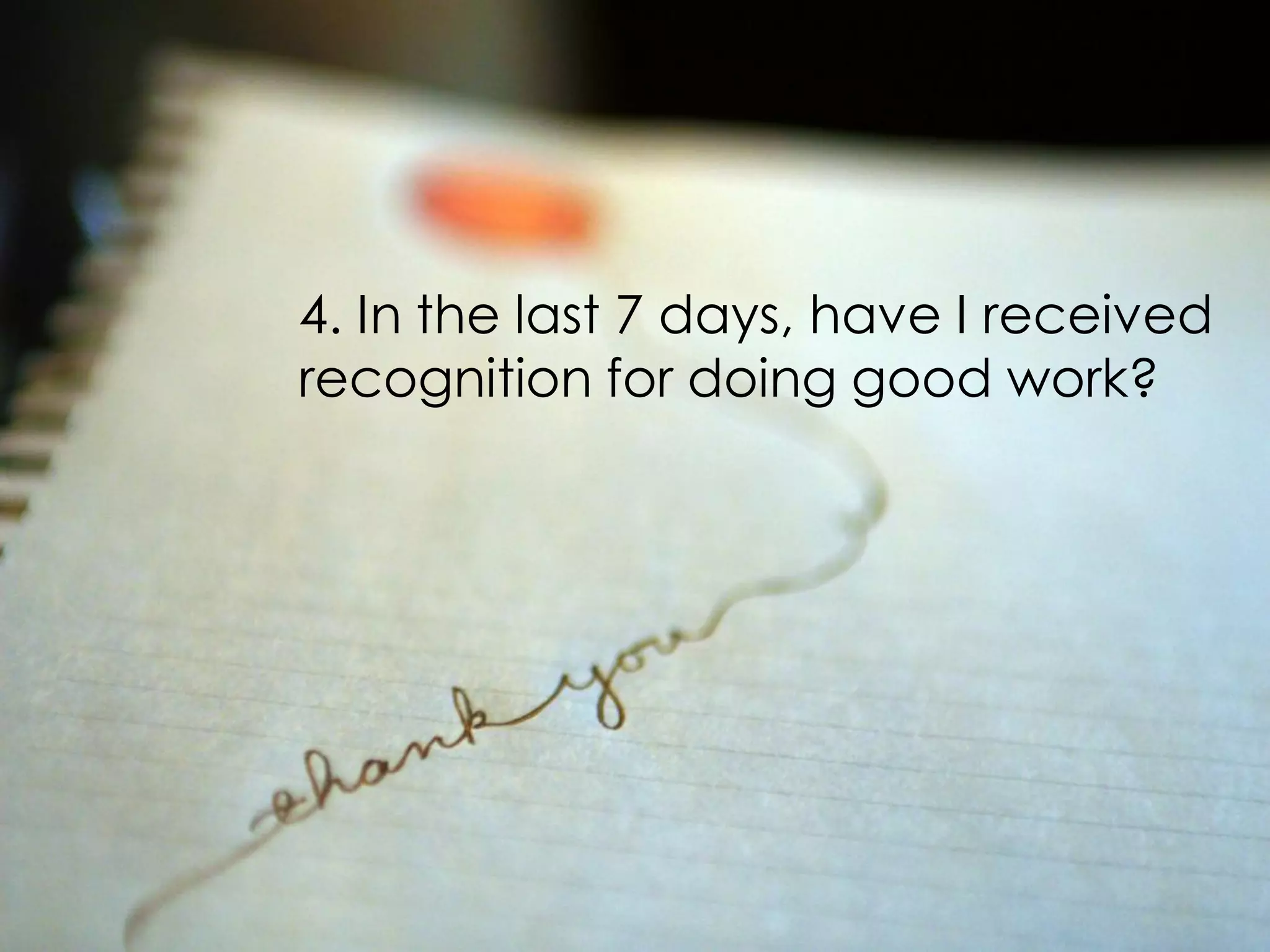 4. In the last 7 days, have I received
recognition for doing good work?
 