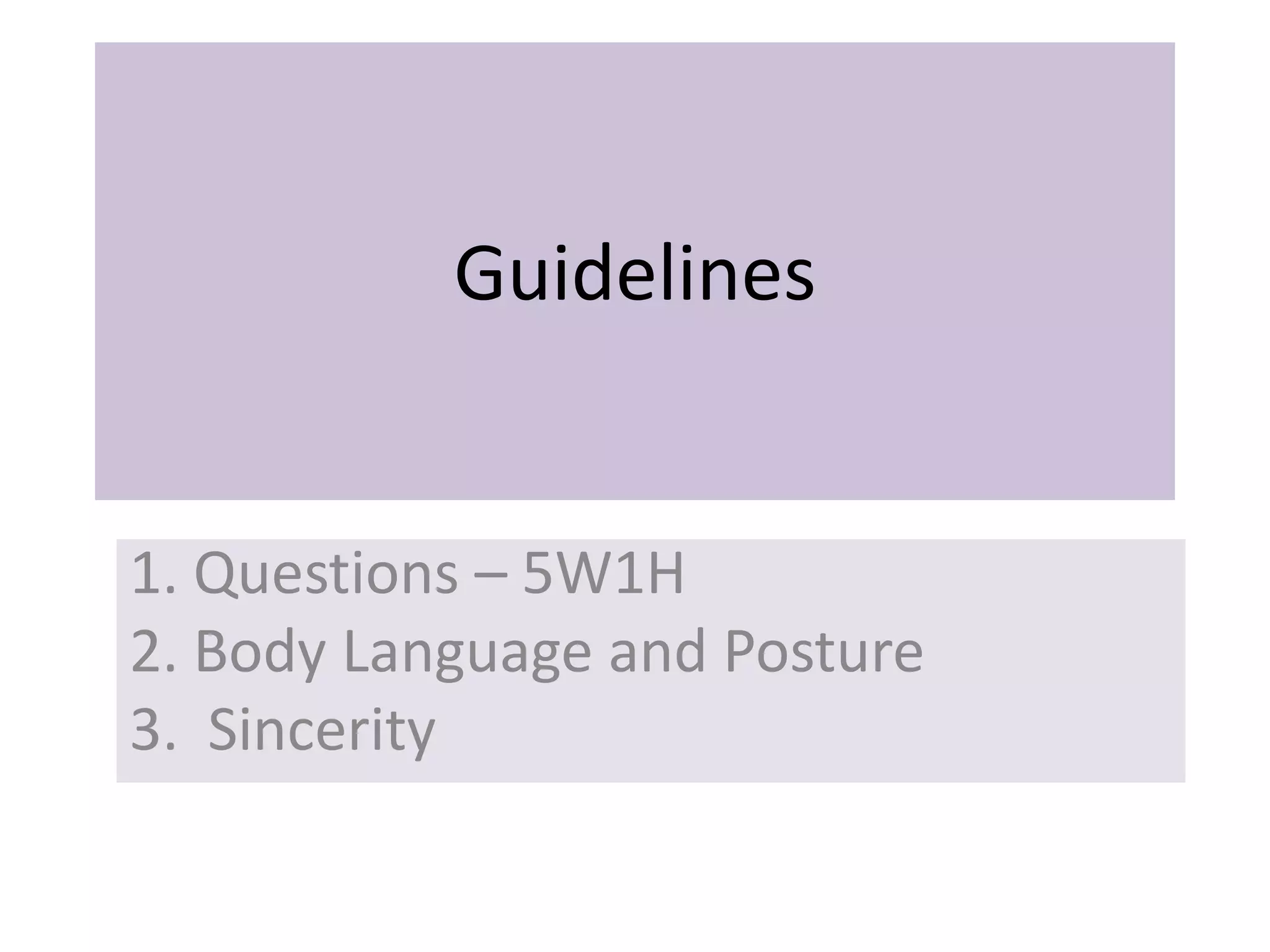 Guidelines


1. Questions – 5W1H
2. Body Language and Posture
3. Sincerity
 