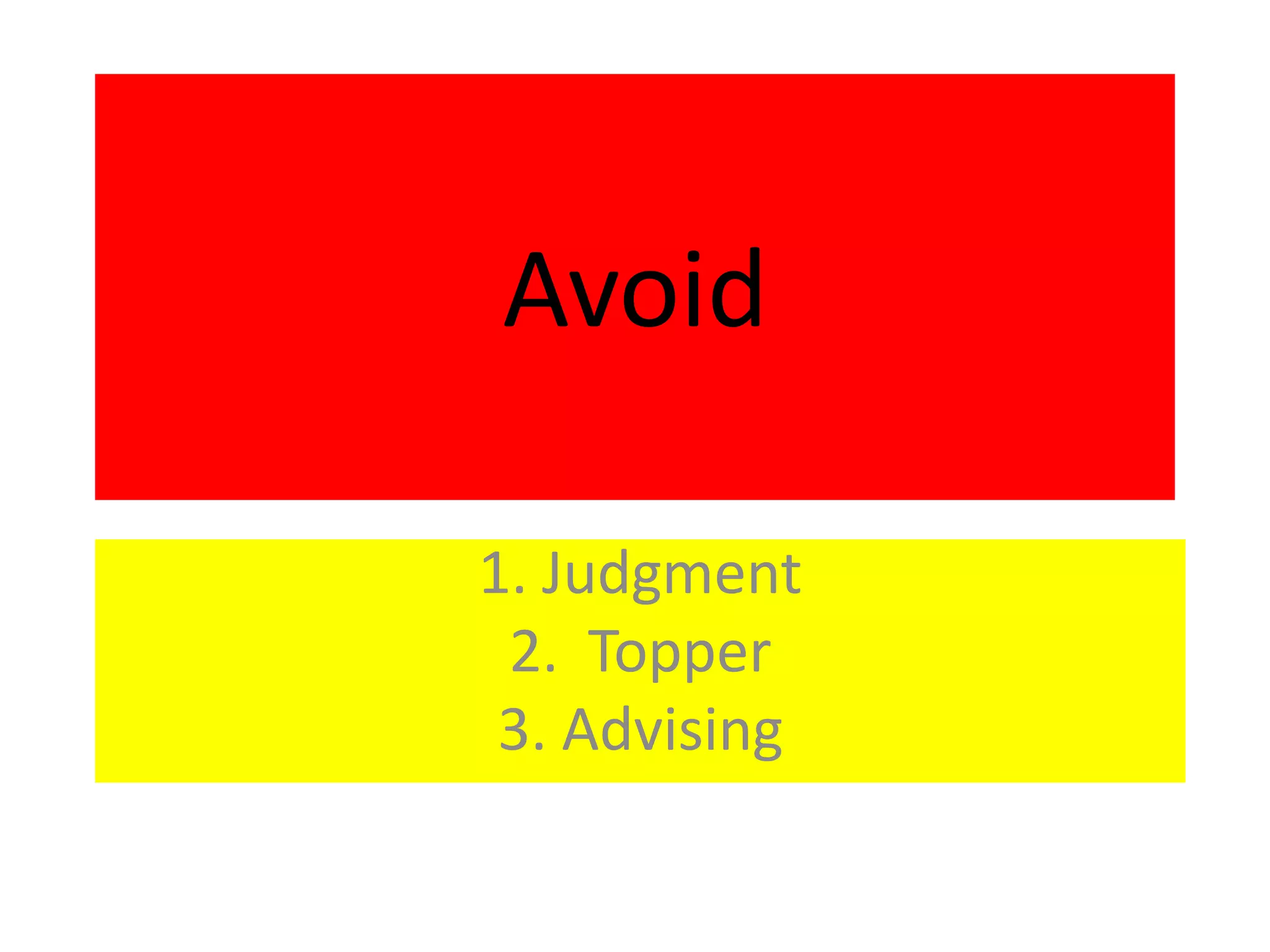 Avoid

1. Judgment
 2. Topper
 3. Advising
 