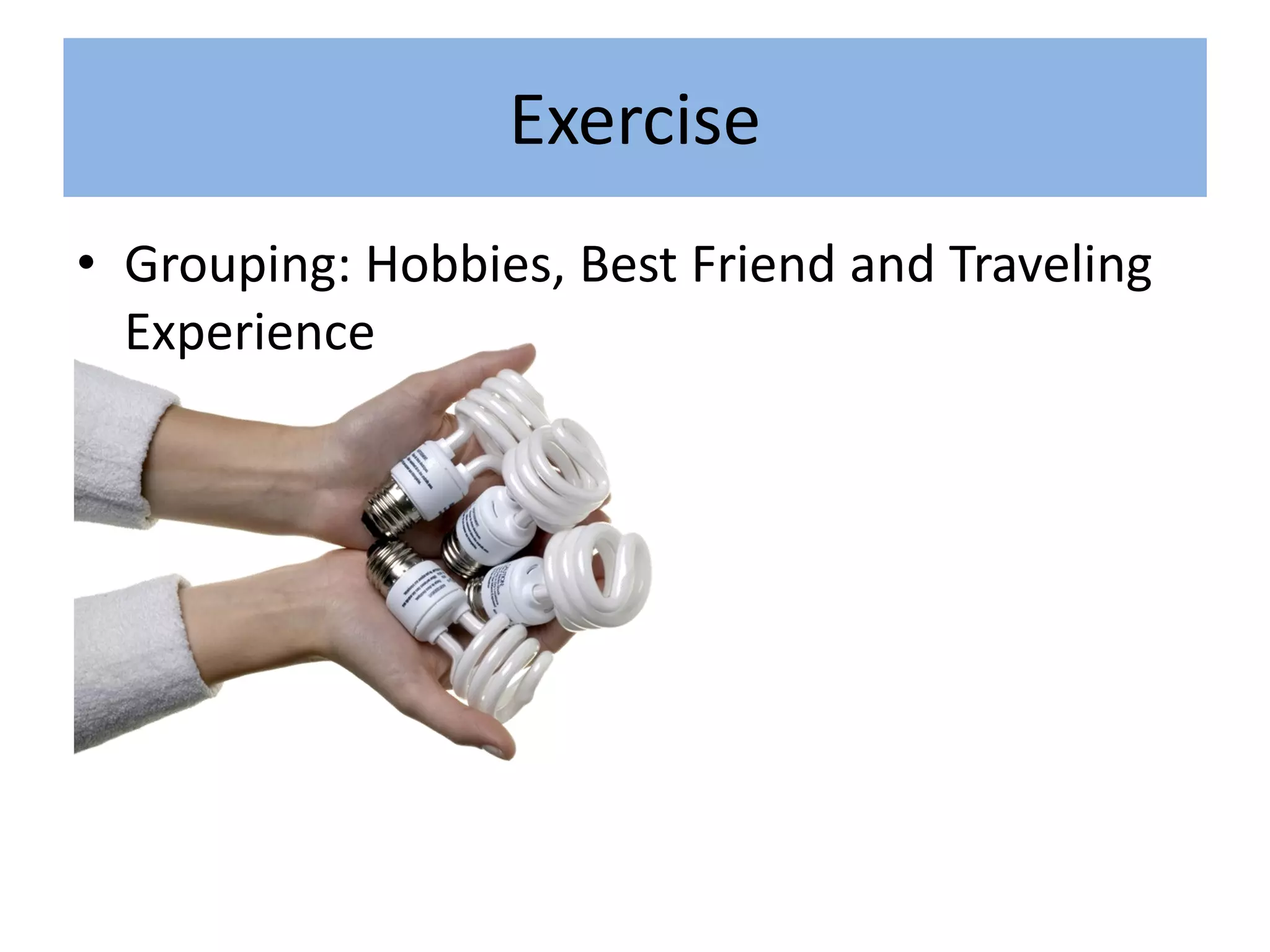 Exercise
• Grouping: Hobbies, Best Friend and Traveling
  Experience
 