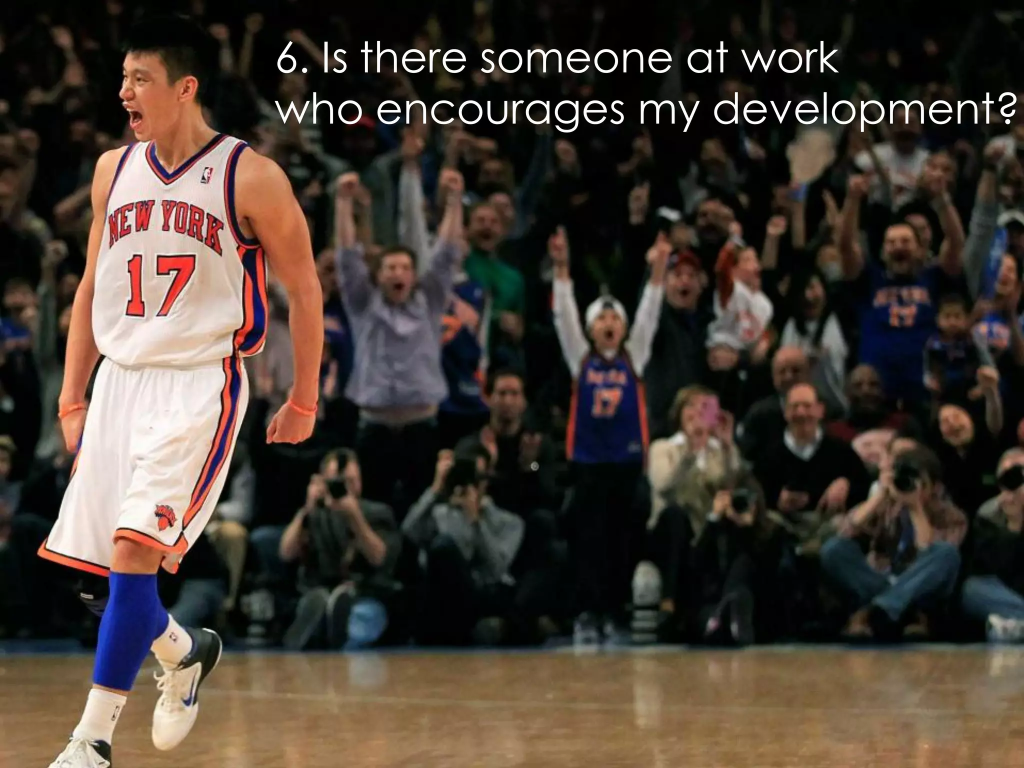 6. Is there someone at work
who encourages my development?
 