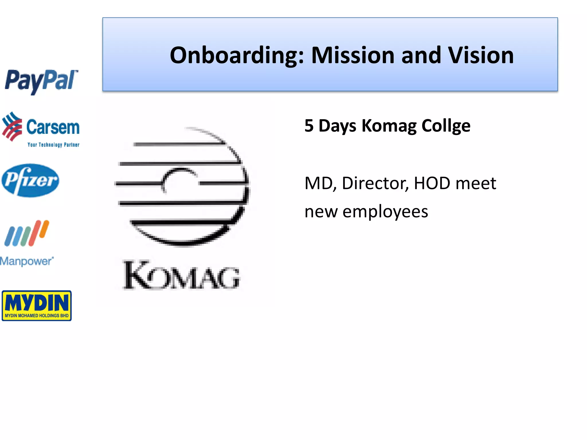 Onboarding: Mission and Vision

           5 Days Komag Collge

           MD, Director, HOD meet
           new employees
 