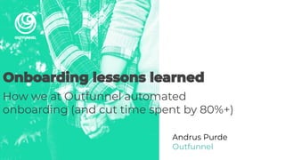 How we at Outfunnel automated
onboarding (and cut time spent by 80%+)
Andrus Purde
Outfunnel
 