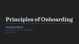 Principles of Onboarding
Henken Bean
Sr. User Experience Designer
@henken
 