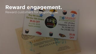 Reward engagement.
Reward customers for ongoing use.
 