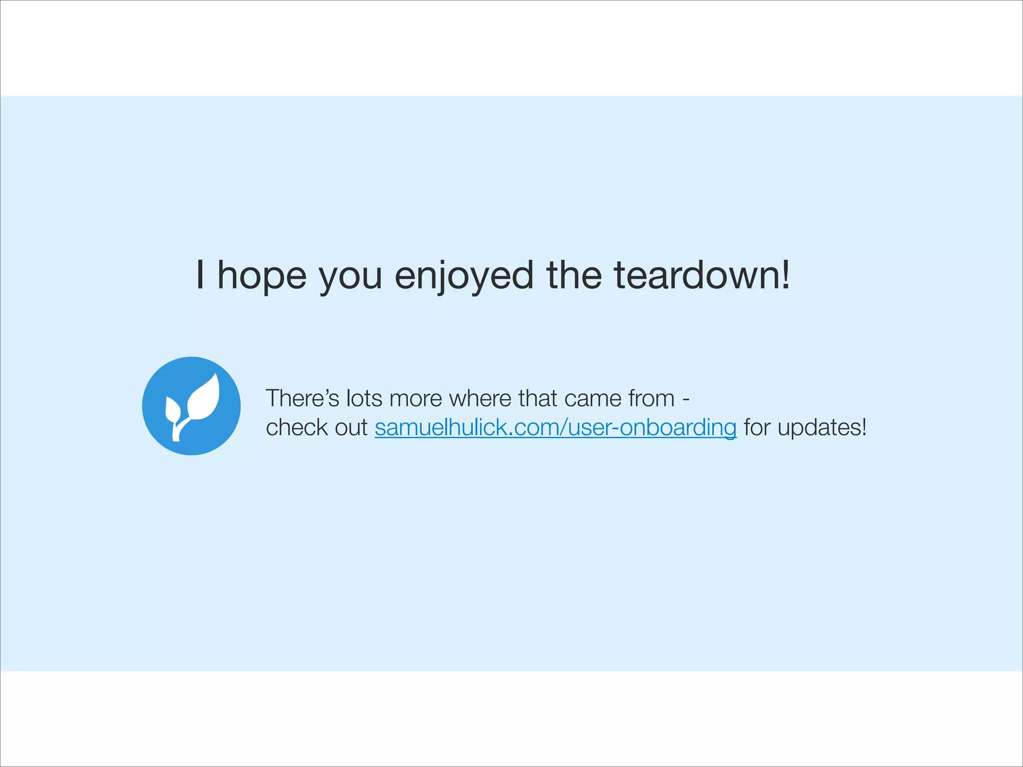 I hope you enjoyed the deep dive!
There’s lots more where that came from check out samuelhulick.com/user-onboarding for updates!

 