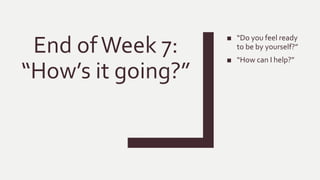 End ofWeek 7:
“How’s it going?”
■ “Do you feel ready
to be by yourself?”
■ “How can I help?”
 